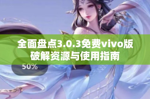 全面盘点3.0.3免费vivo版破解资源与使用指南