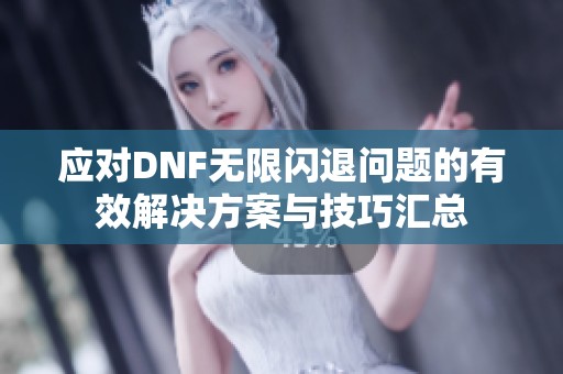 应对DNF无限闪退问题的有效解决方案与技巧汇总