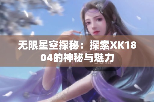 无限星空探秘：探索XK1804的神秘与魅力