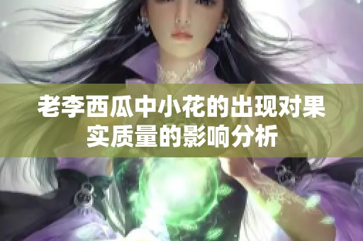 老李西瓜中小花的出现对果实质量的影响分析