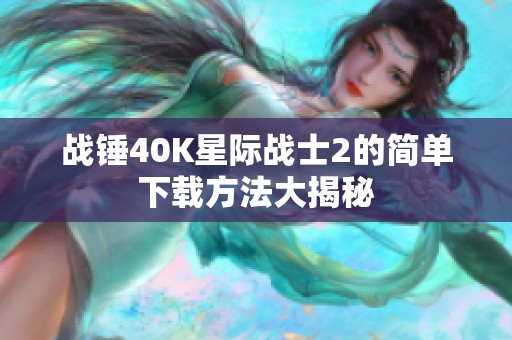 战锤40K星际战士2的简单下载方法大揭秘