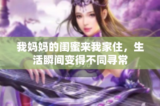 我妈妈的闺蜜来我家住，生活瞬间变得不同寻常