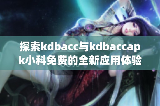 探索kdbacc与kdbaccapk小科免费的全新应用体验