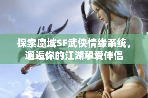 探索魔域SF武侠情缘系统，邂逅你的江湖挚爱伴侣