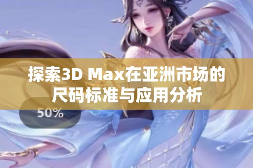 探索3D Max在亚洲市场的尺码标准与应用分析