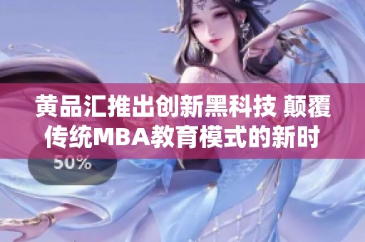 黄品汇推出创新黑科技 颠覆传统MBA教育模式的新时代