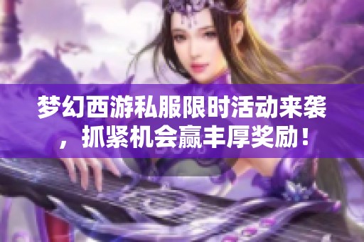 梦幻西游私服限时活动来袭，抓紧机会赢丰厚奖励！