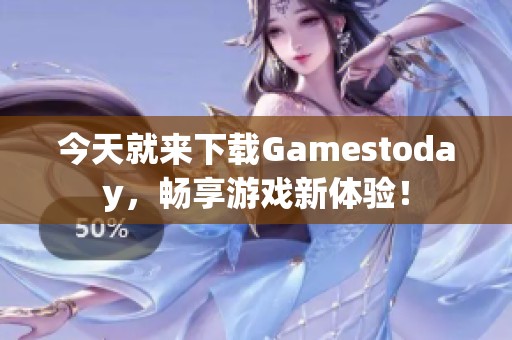 今天就来下载Gamestoday，畅享游戏新体验！