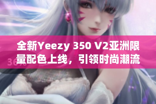 全新Yeezy 350 V2亚洲限量配色上线，引领时尚潮流