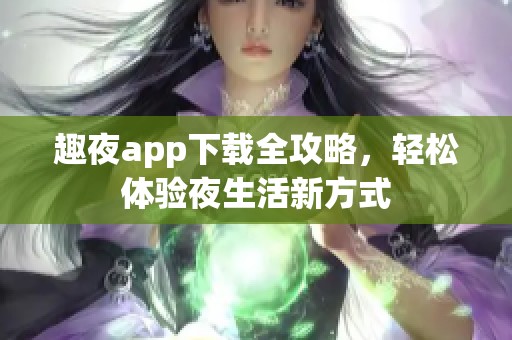 趣夜app下载全攻略，轻松体验夜生活新方式