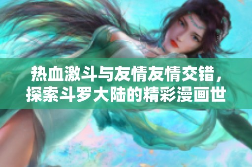 热血激斗与友情友情交错，探索斗罗大陆的精彩漫画世界