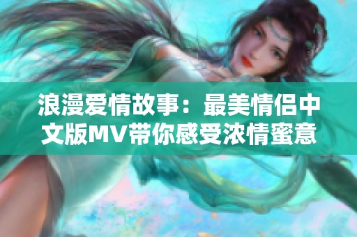 浪漫爱情故事：最美情侣中文版MV带你感受浓情蜜意