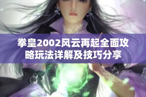 拳皇2002风云再起全面攻略玩法详解及技巧分享