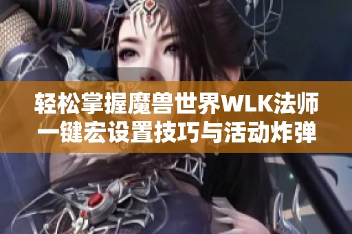 轻松掌握魔兽世界WLK法师一键宏设置技巧与活动炸弹鼠标指向方法