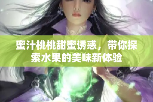 蜜汁桃桃甜蜜诱惑，带你探索水果的美味新体验