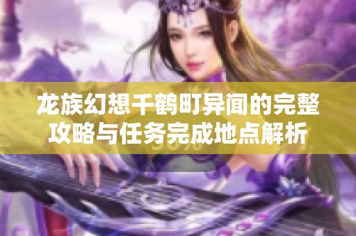 龙族幻想千鹤町异闻的完整攻略与任务完成地点解析