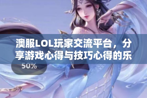 澳服LOL玩家交流平台，分享游戏心得与技巧心得的乐园！