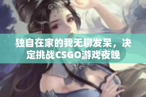 独自在家的我无聊发呆，决定挑战CSGO游戏夜晚