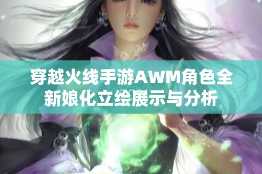 穿越火线手游AWM角色全新娘化立绘展示与分析