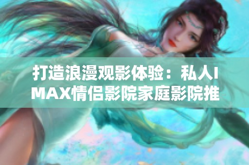 打造浪漫观影体验：私人IMAX情侣影院家庭影院推荐