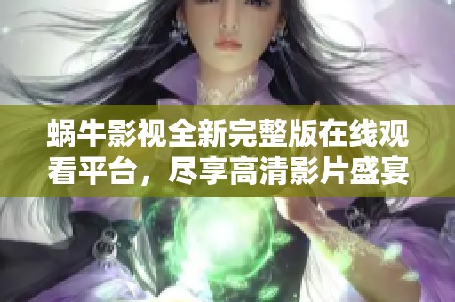 蜗牛影视全新完整版在线观看平台，尽享高清影片盛宴