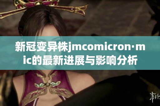 新冠变异株jmcomicron·mic的最新进展与影响分析