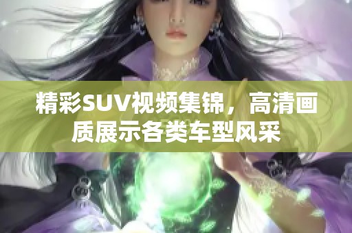 精彩SUV视频集锦，高清画质展示各类车型风采