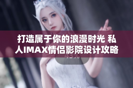 打造属于你的浪漫时光 私人IMAX情侣影院设计攻略