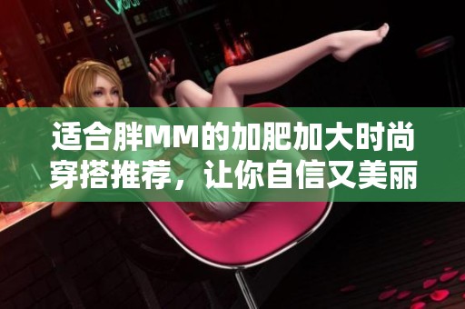 适合胖MM的加肥加大时尚穿搭推荐，让你自信又美丽