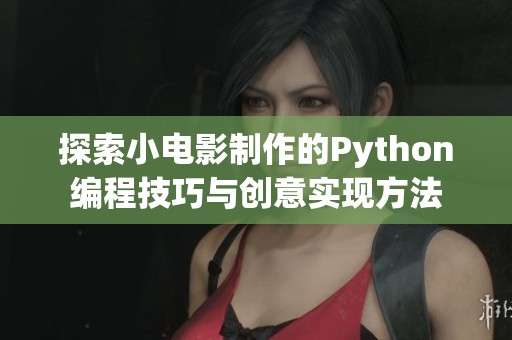 探索小电影制作的Python编程技巧与创意实现方法