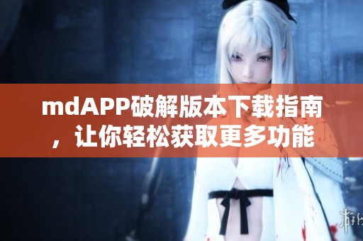 mdAPP破解版本下载指南，让你轻松获取更多功能