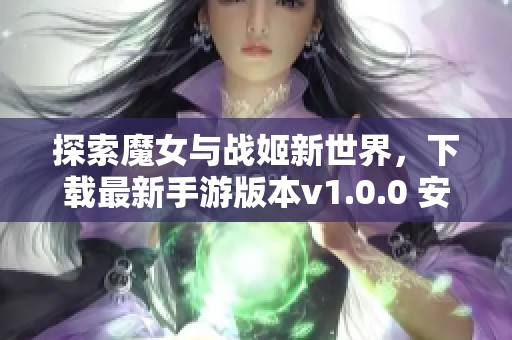 探索魔女与战姬新世界，下载最新手游版本v1.0.0 安卓版