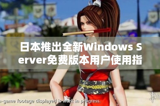 日本推出全新Windows Server免费版本用户使用指南