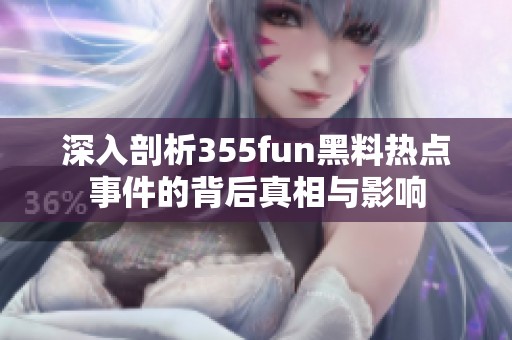 深入剖析355fun黑料热点事件的背后真相与影响