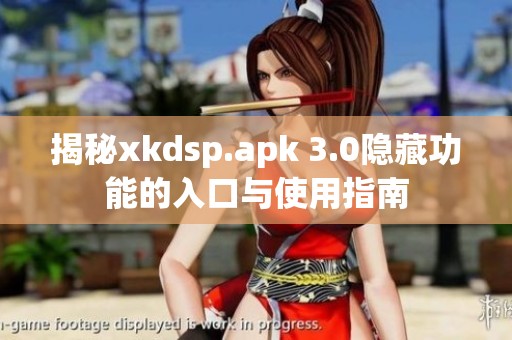 揭秘xkdsp.apk 3.0隐藏功能的入口与使用指南