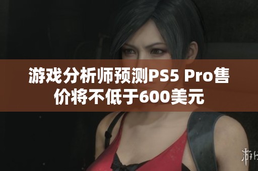 游戏分析师预测PS5 Pro售价将不低于600美元