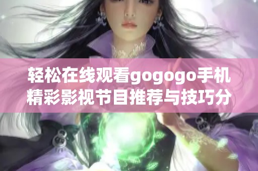 轻松在线观看gogogo手机精彩影视节目推荐与技巧分享