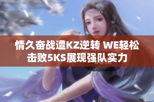 情久奋战遭KZ逆转 WE轻松击败5KS展现强队实力