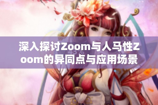 深入探讨Zoom与人马性Zoom的异同点与应用场景