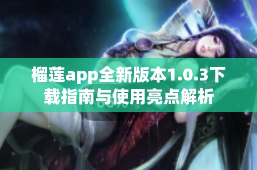 榴莲app全新版本1.0.3下载指南与使用亮点解析