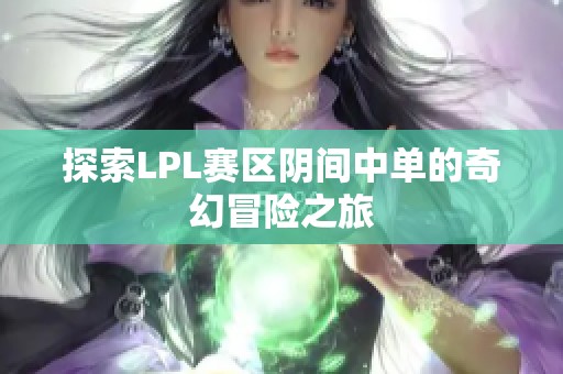 探索LPL赛区阴间中单的奇幻冒险之旅