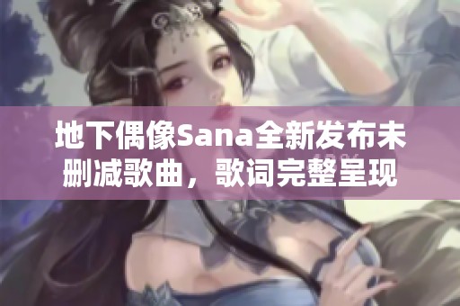 地下偶像Sana全新发布未删减歌曲，歌词完整呈现