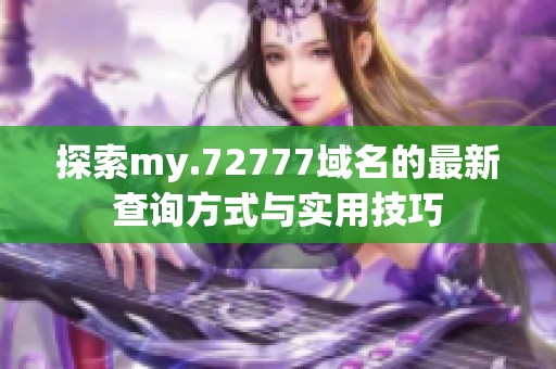 探索my.72777域名的最新查询方式与实用技巧