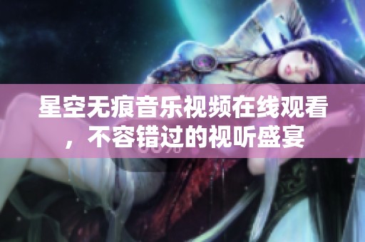 星空无痕音乐视频在线观看，不容错过的视听盛宴