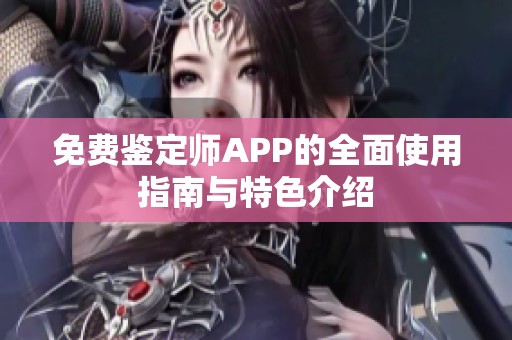 免费鉴定师APP的全面使用指南与特色介绍