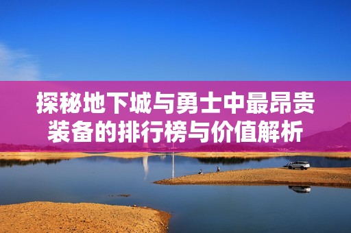 探秘地下城与勇士中最昂贵装备的排行榜与价值解析