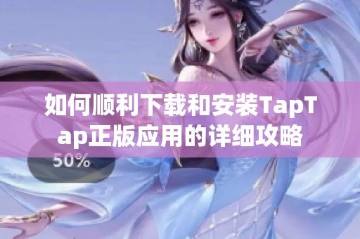 如何顺利下载和安装TapTap正版应用的详细攻略