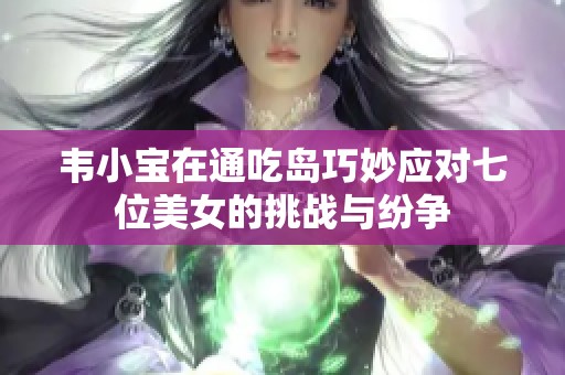 韦小宝在通吃岛巧妙应对七位美女的挑战与纷争