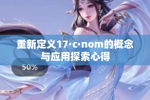 重新定义17·c·nom的概念与应用探索心得