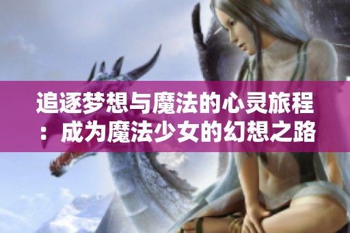 追逐梦想与魔法的心灵旅程：成为魔法少女的幻想之路